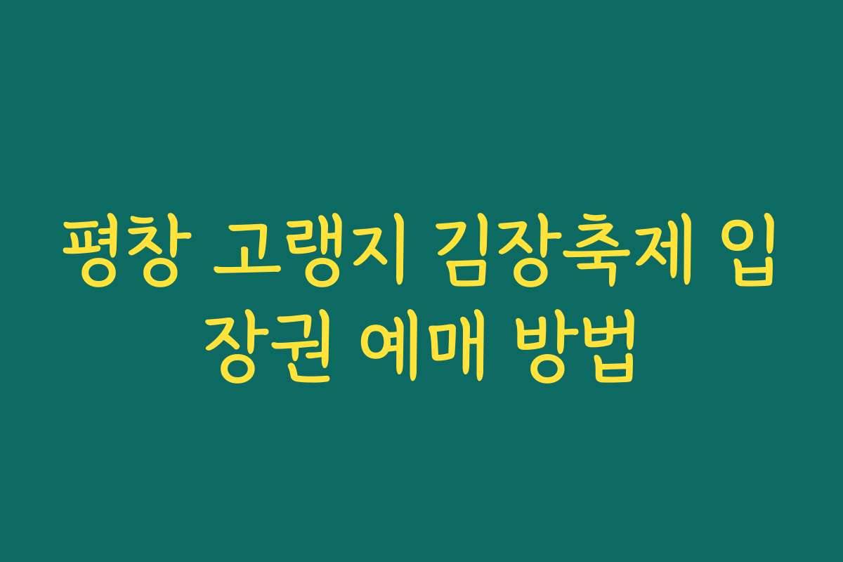 평창 고랭지 김장축제 입장권 예매 방법