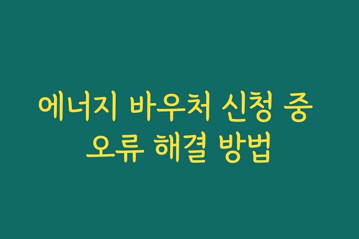 에너지 바우처 신청 중 오류 해결 방법