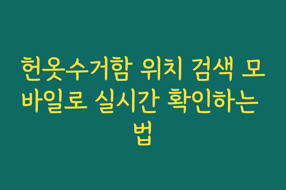 헌옷수거함 위치 검색 모바일로 실시간 확인하는 법