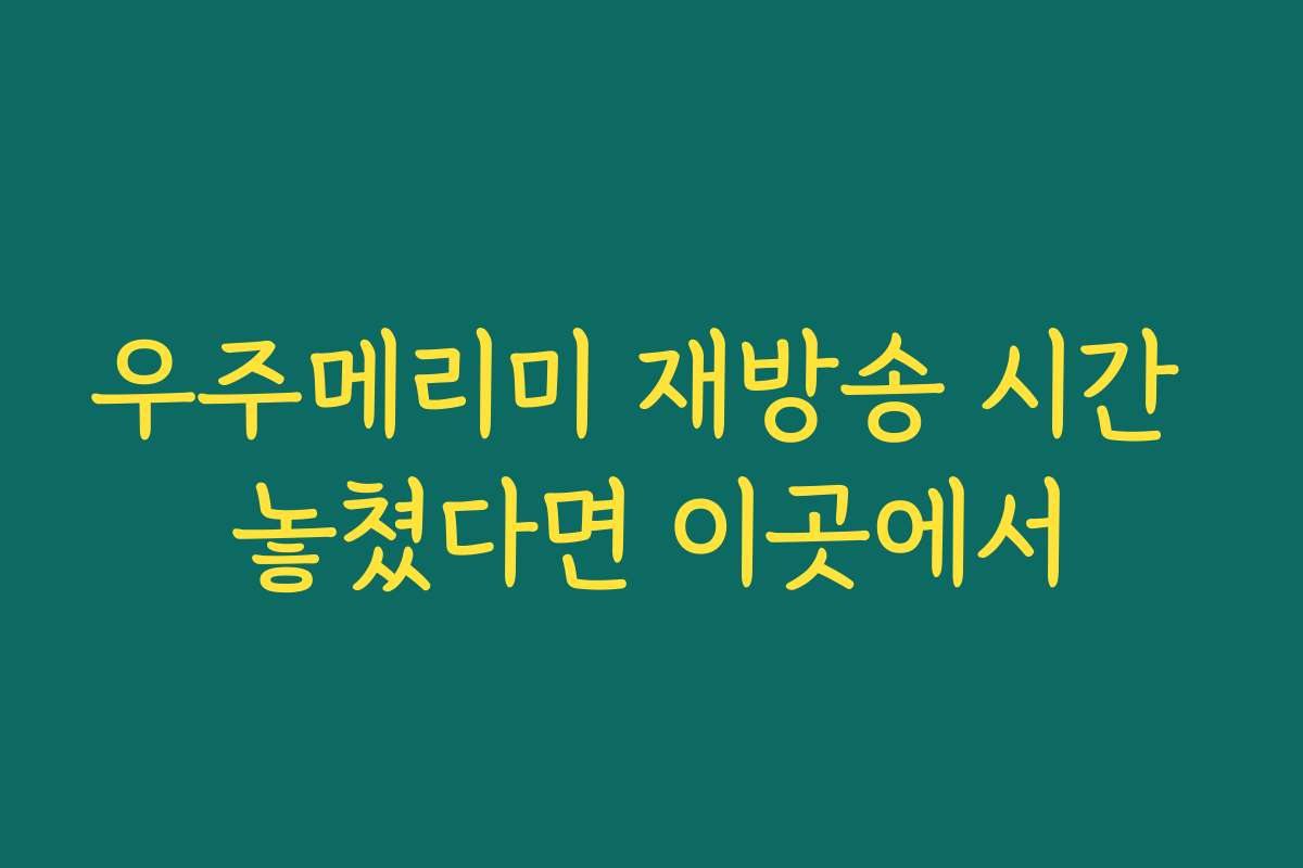 우주메리미 재방송 시간 놓쳤다면 이곳에서