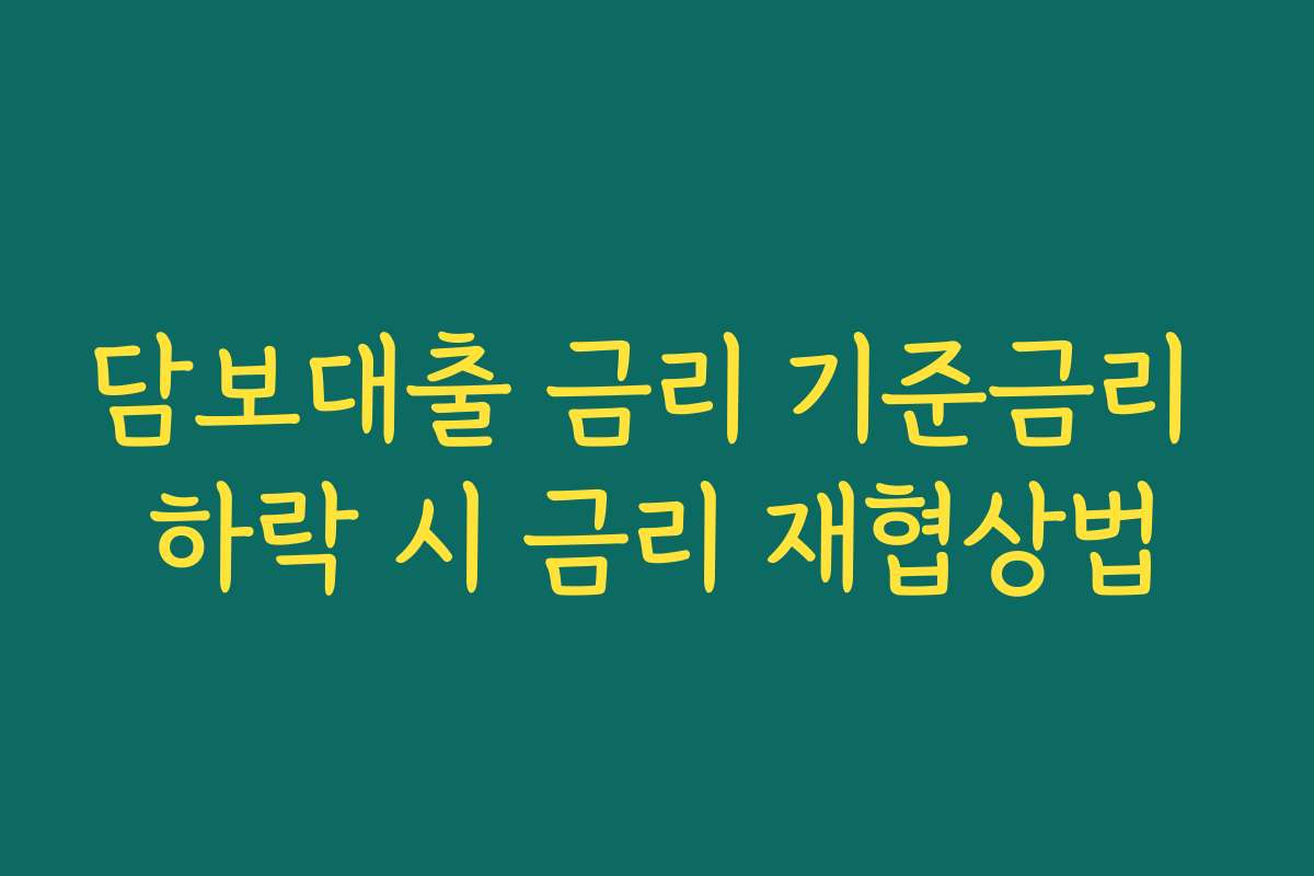 담보대출 금리 기준금리 하락 시 금리 재협상법