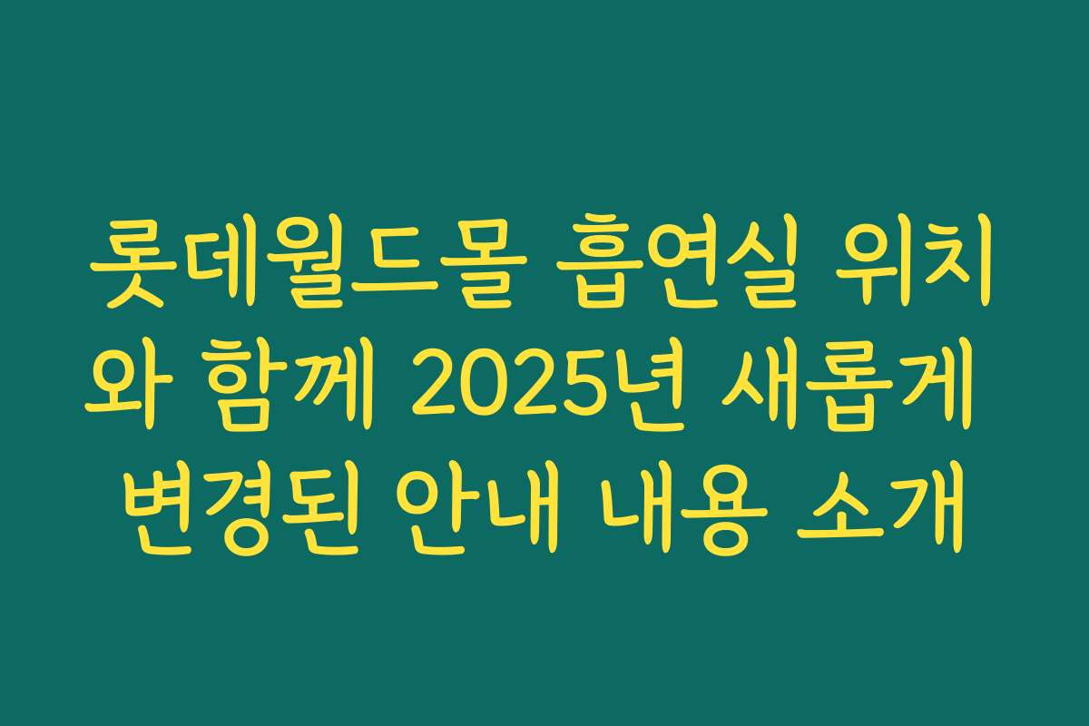 롯데월드몰 흡연실 위치와 함께 2025년 새롭게 변경된 안내 내용 소개