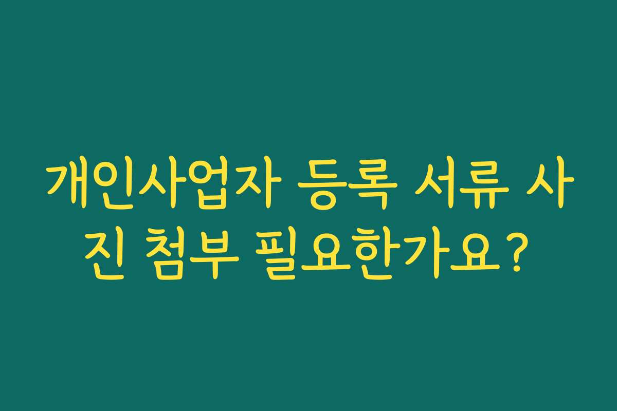 개인사업자 등록 서류 사진 첨부 필요한가요?