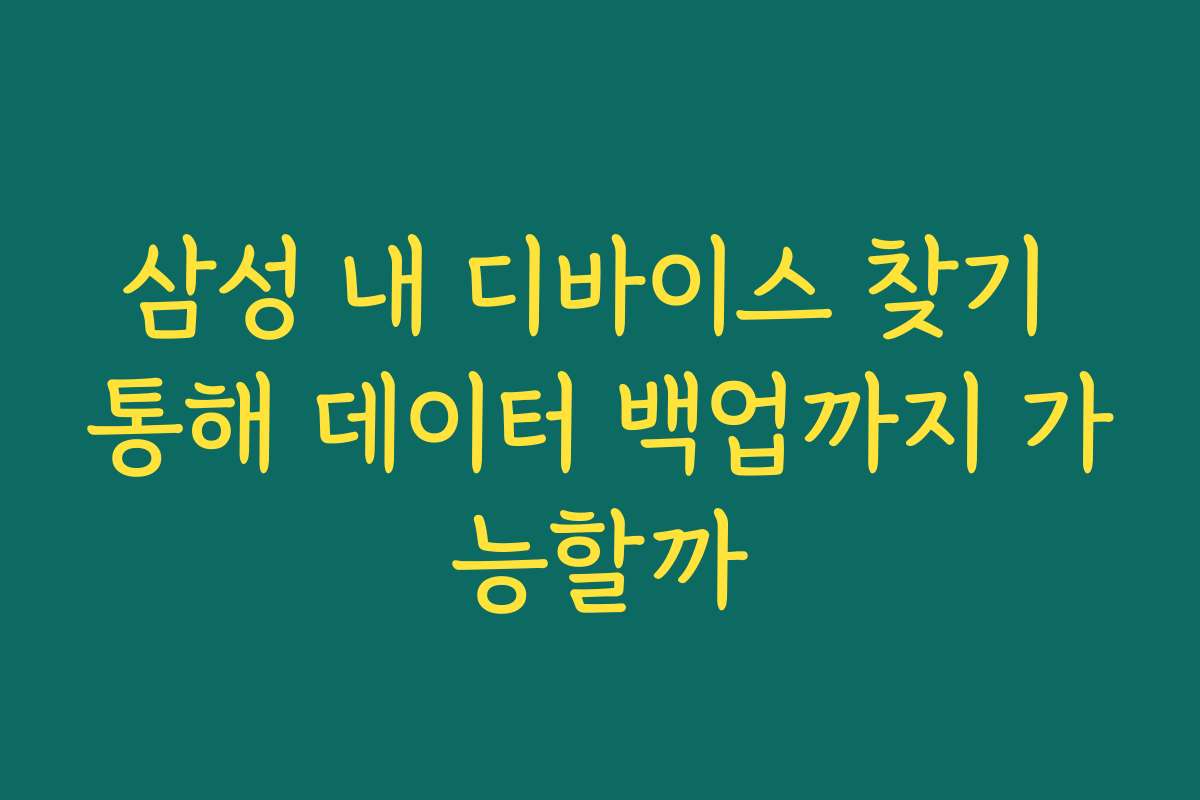 삼성 내 디바이스 찾기 통해 데이터 백업까지 가능할까