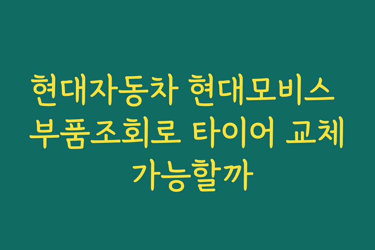 현대자동차 현대모비스 부품조회로 타이어 교체 가능할까