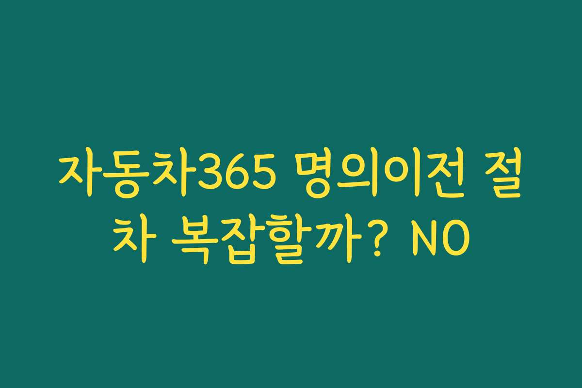 자동차365 명의이전 절차 복잡할까? NO