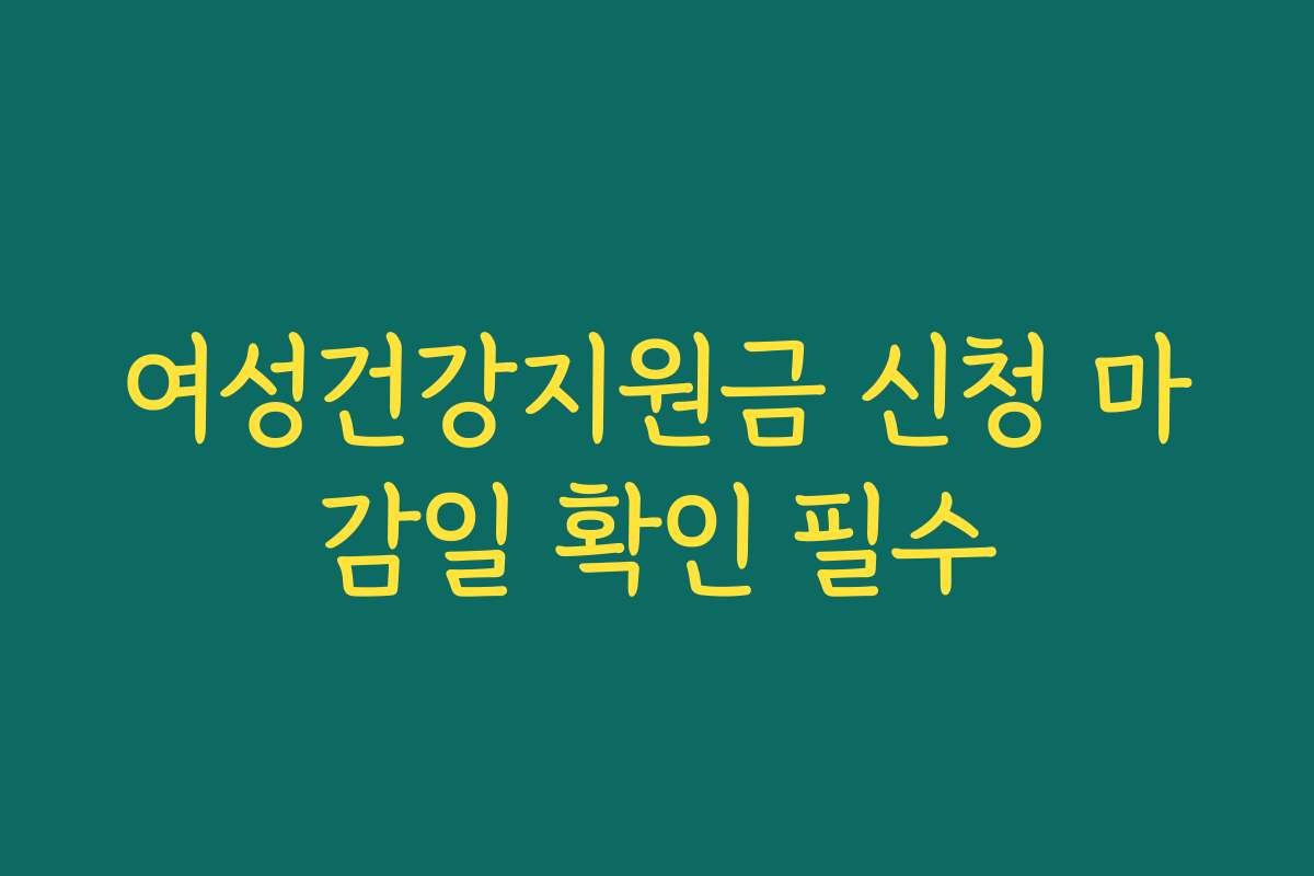 여성건강지원금 신청 마감일 확인 필수