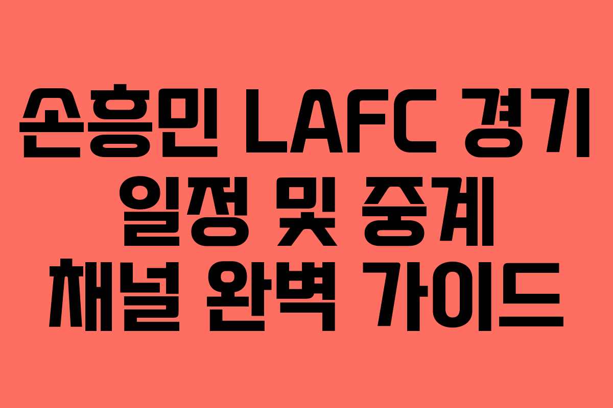 손흥민 LAFC 경기 일정 및 중계 채널 완벽 가이드