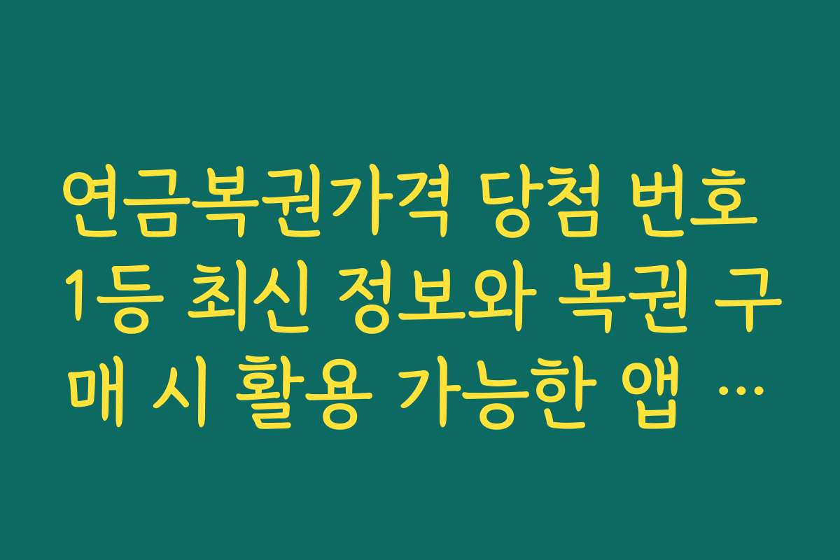 연금복권가격 당첨 번호 1등 최신 정보와 복권 구매 시 활용 가능한 앱 추천