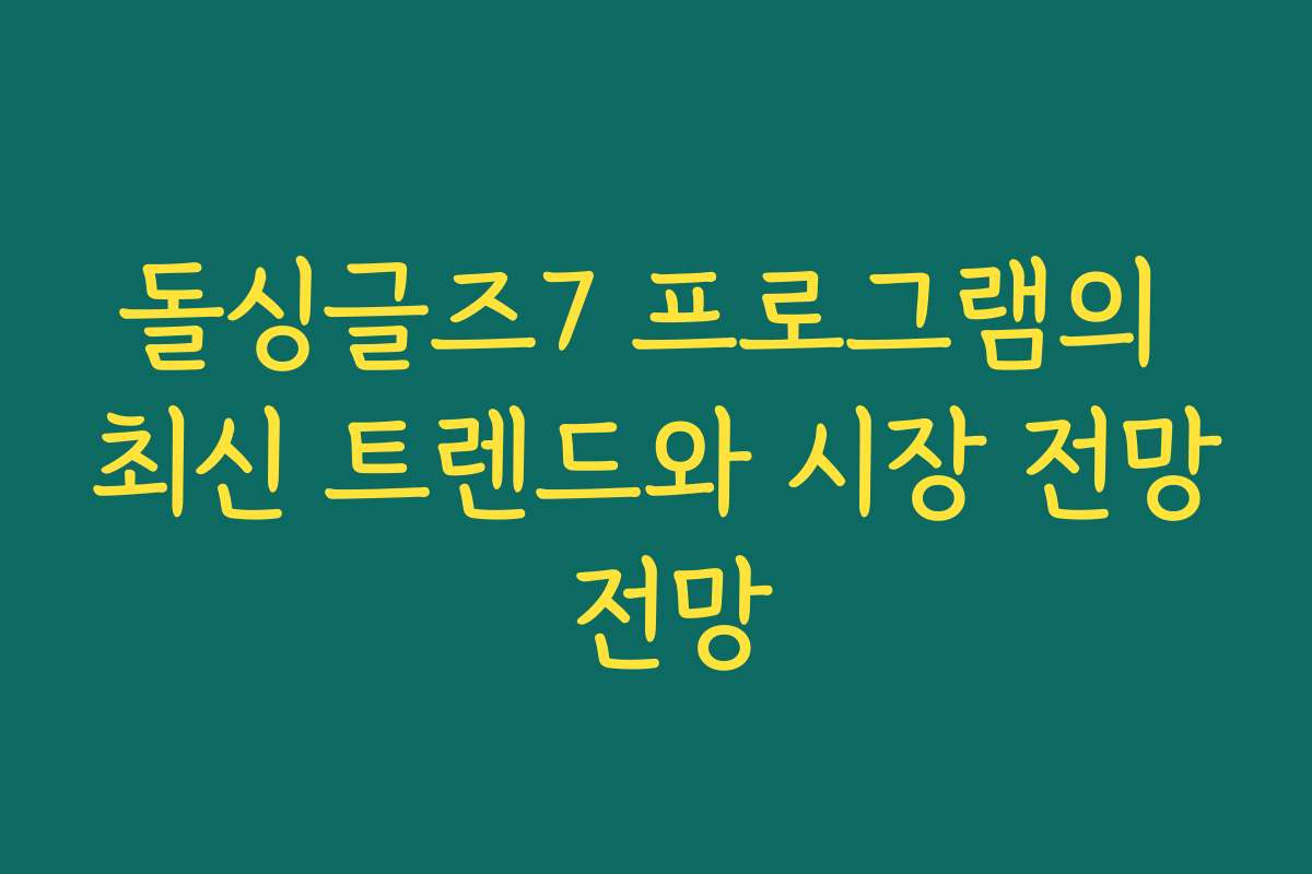 돌싱글즈7 프로그램의 최신 트렌드와 시장 전망 전망