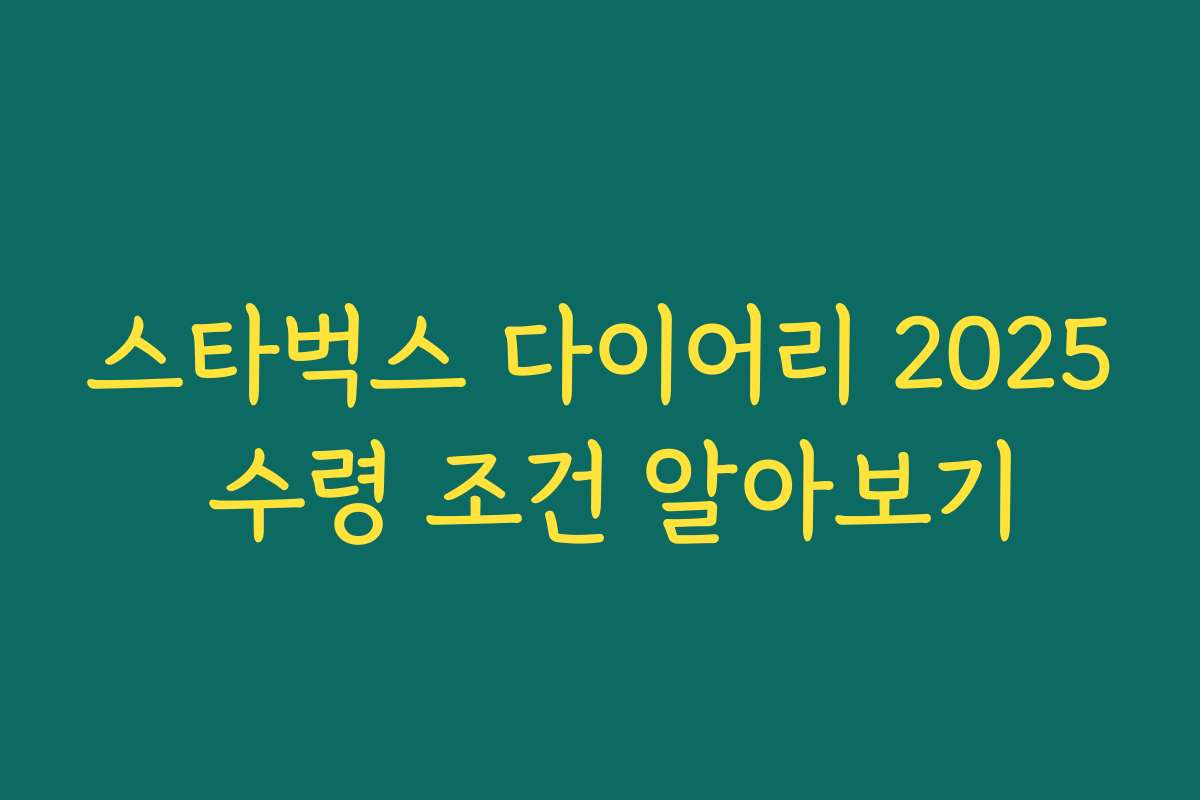 스타벅스 다이어리 2025 수령 조건 알아보기