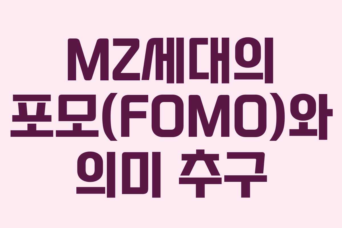 MZ세대의 포모(FOMO)와 의미 추구