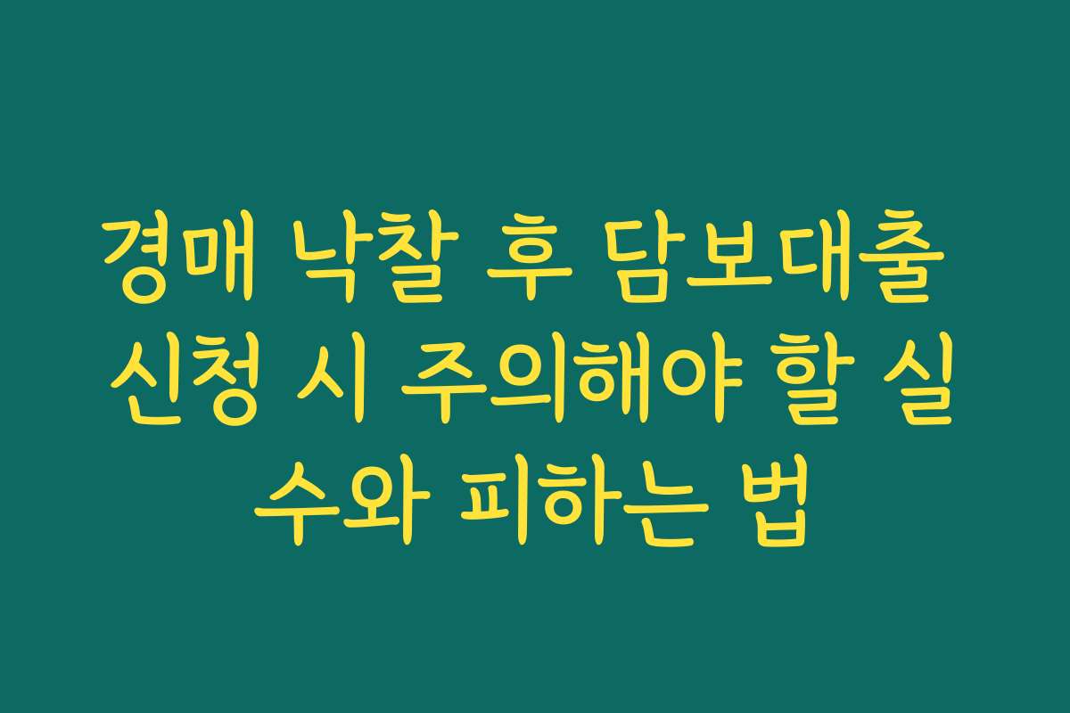 경매 낙찰 후 담보대출 신청 시 주의해야 할 실수와 피하는 법