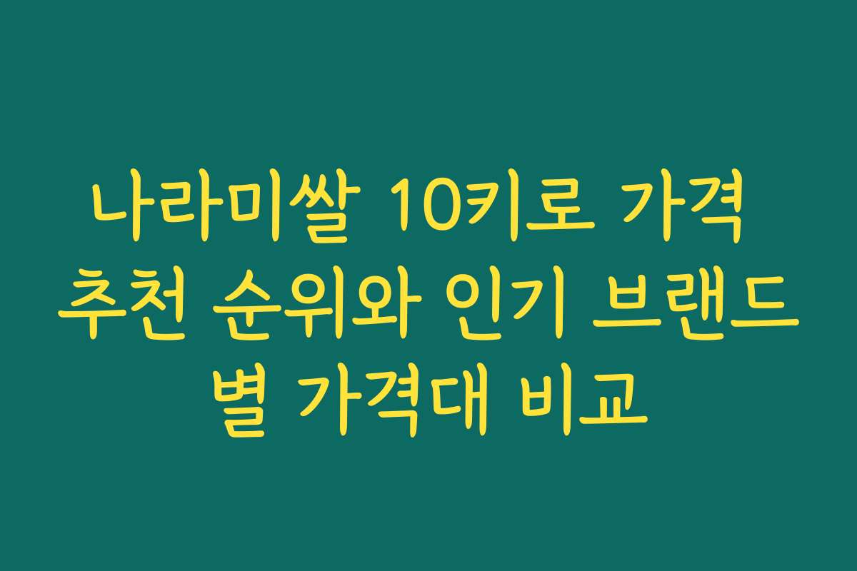 나라미쌀 10키로 가격 추천 순위와 인기 브랜드별 가격대 비교