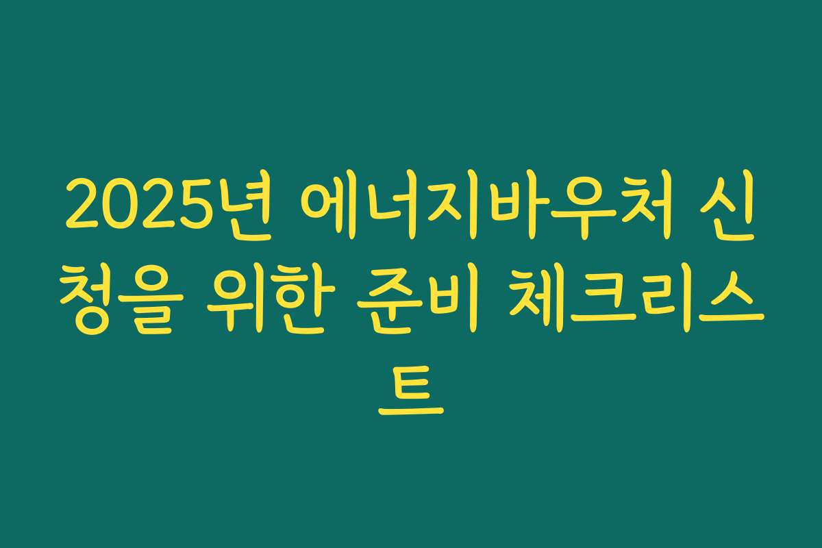 2025년 에너지바우처 신청을 위한 준비 체크리스트