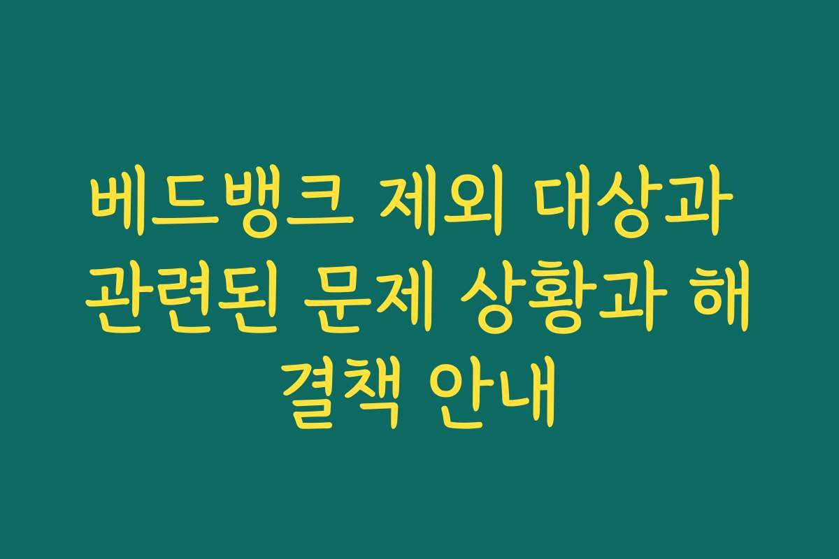 베드뱅크 제외 대상과 관련된 문제 상황과 해결책 안내