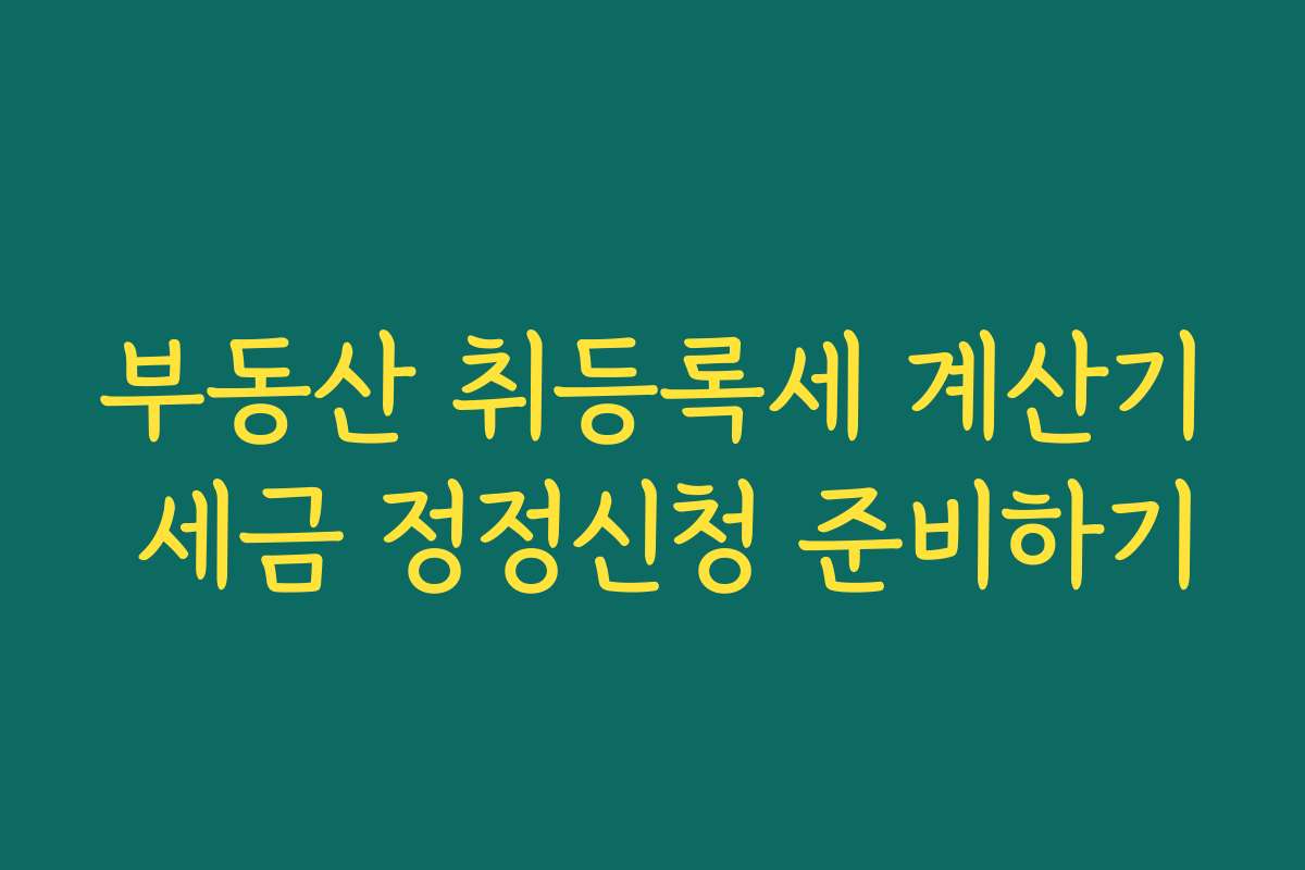 부동산 취등록세 계산기 세금 정정신청 준비하기