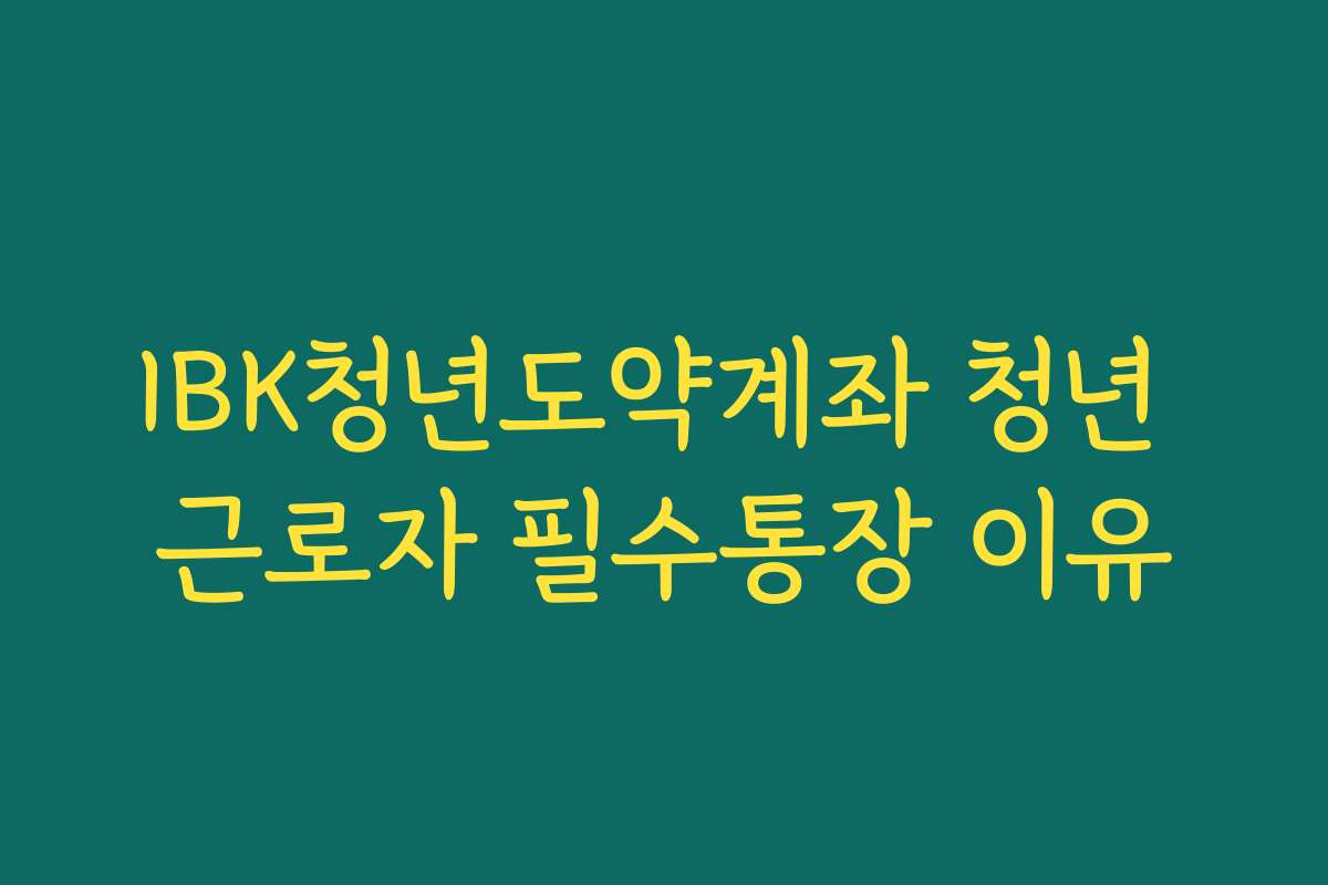 IBK청년도약계좌 청년 근로자 필수통장 이유