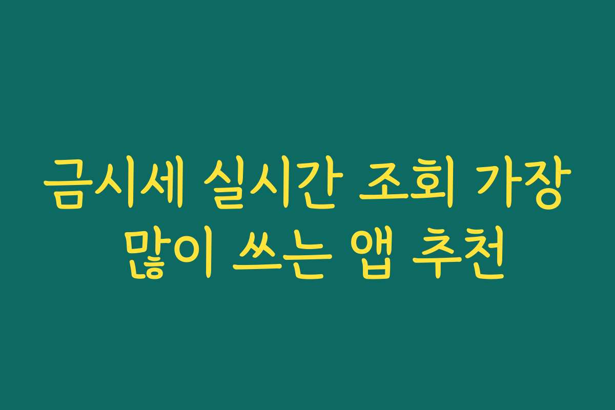 금시세 실시간 조회 가장 많이 쓰는 앱 추천