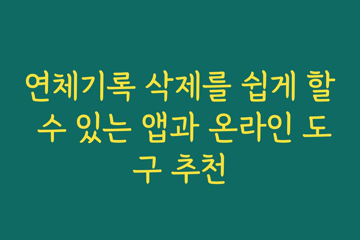 연체기록 삭제를 쉽게 할 수 있는 앱과 온라인 도구 추천