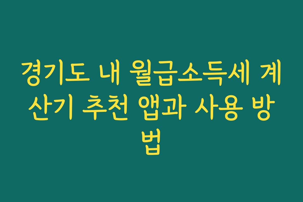 경기도 내 월급소득세 계산기 추천 앱과 사용 방법