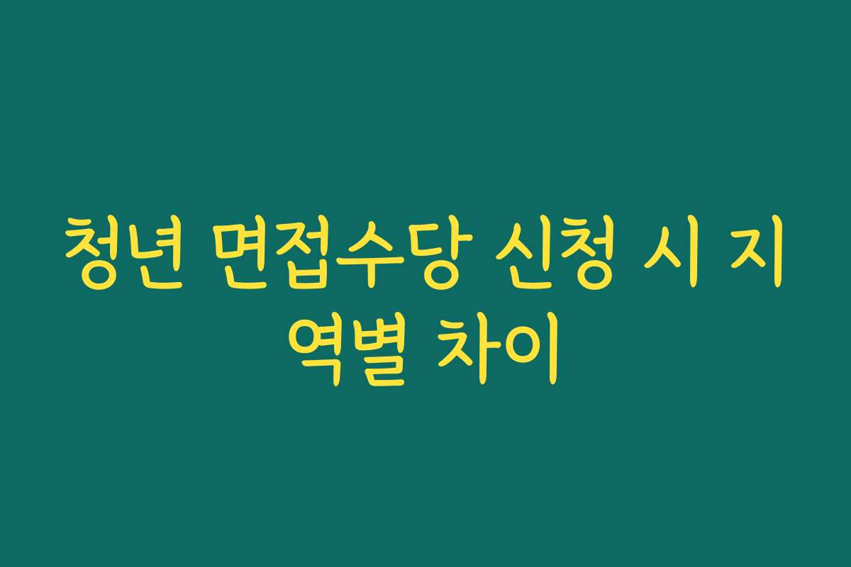 청년 면접수당 신청 시 지역별 차이