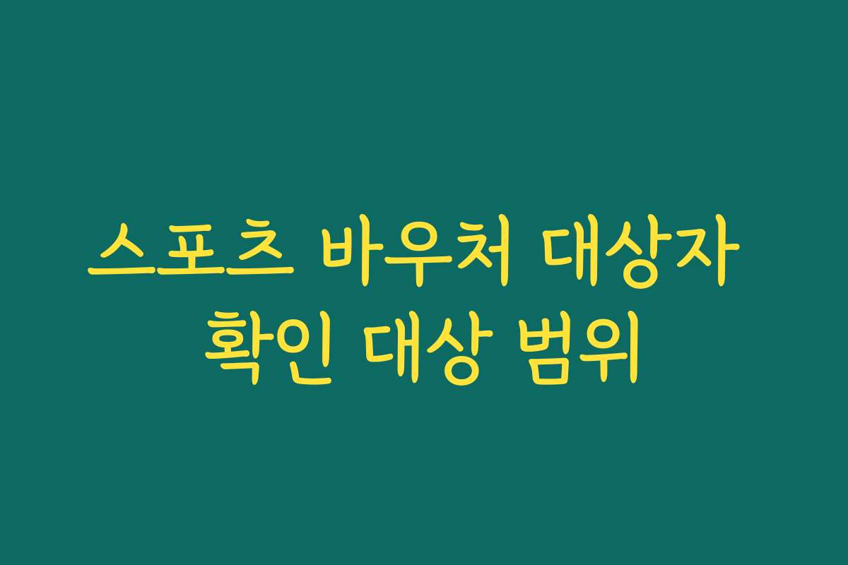 스포츠 바우처 대상자 확인 대상 범위