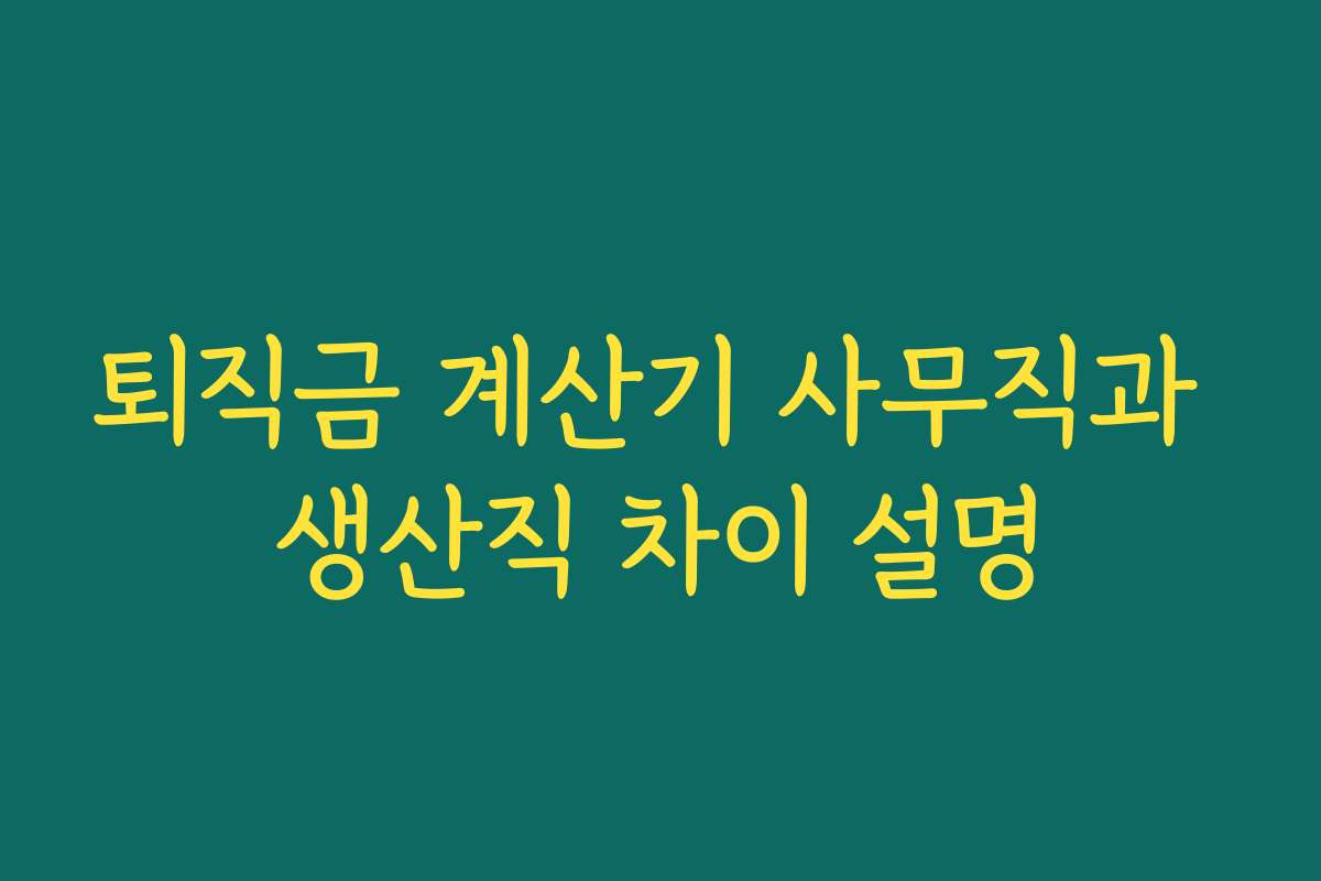 퇴직금 계산기 사무직과 생산직 차이 설명