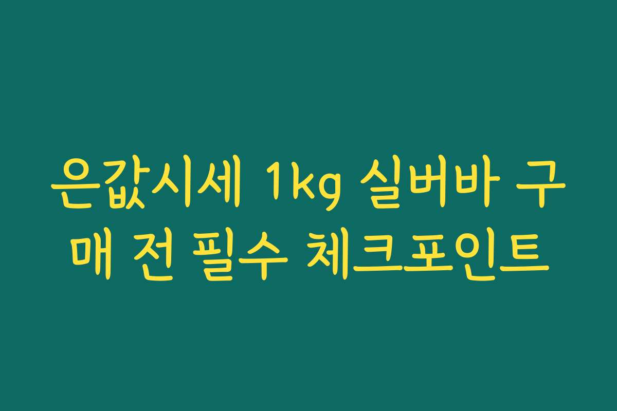 은값시세 1kg 실버바 구매 전 필수 체크포인트