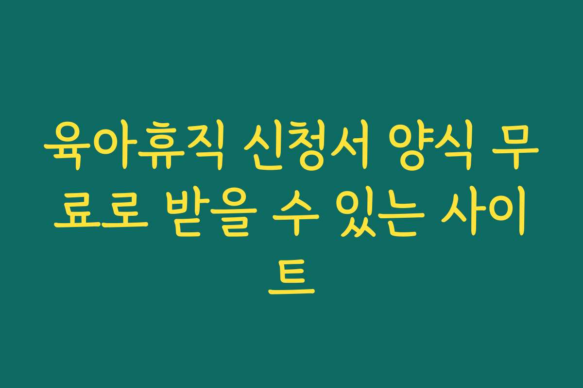 육아휴직 신청서 양식 무료로 받을 수 있는 사이트