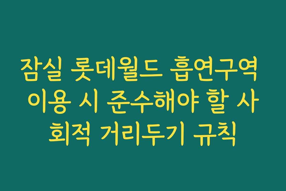 잠실 롯데월드 흡연구역 이용 시 준수해야 할 사회적 거리두기 규칙