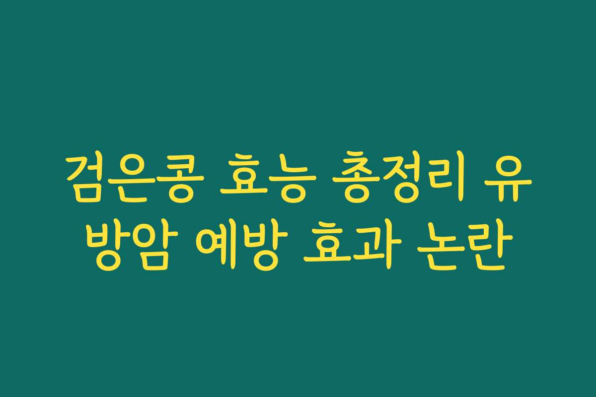 검은콩 효능 총정리 유방암 예방 효과 논란