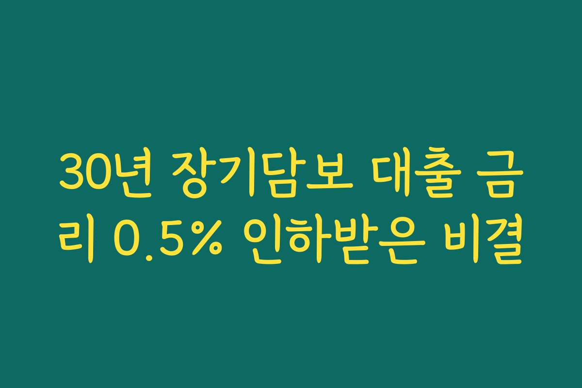30년 장기담보 대출 금리 0.5% 인하받은 비결