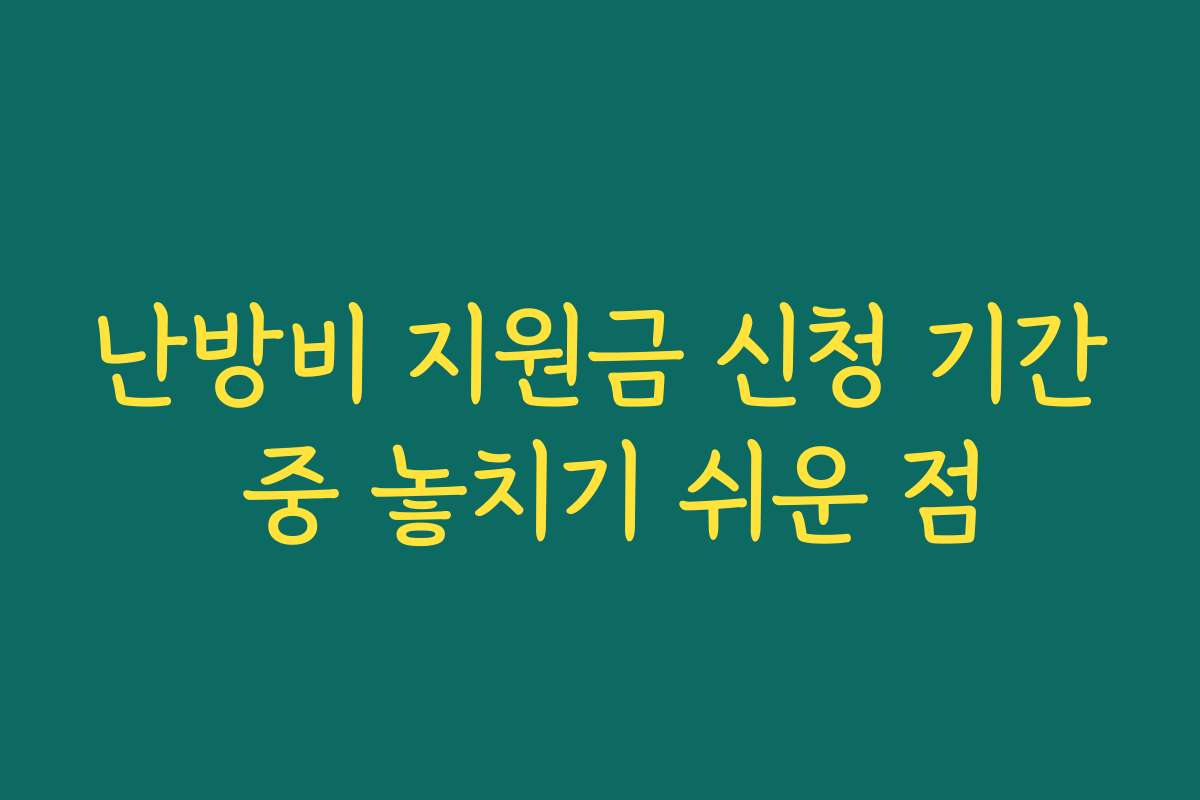 난방비 지원금 신청 기간 중 놓치기 쉬운 점