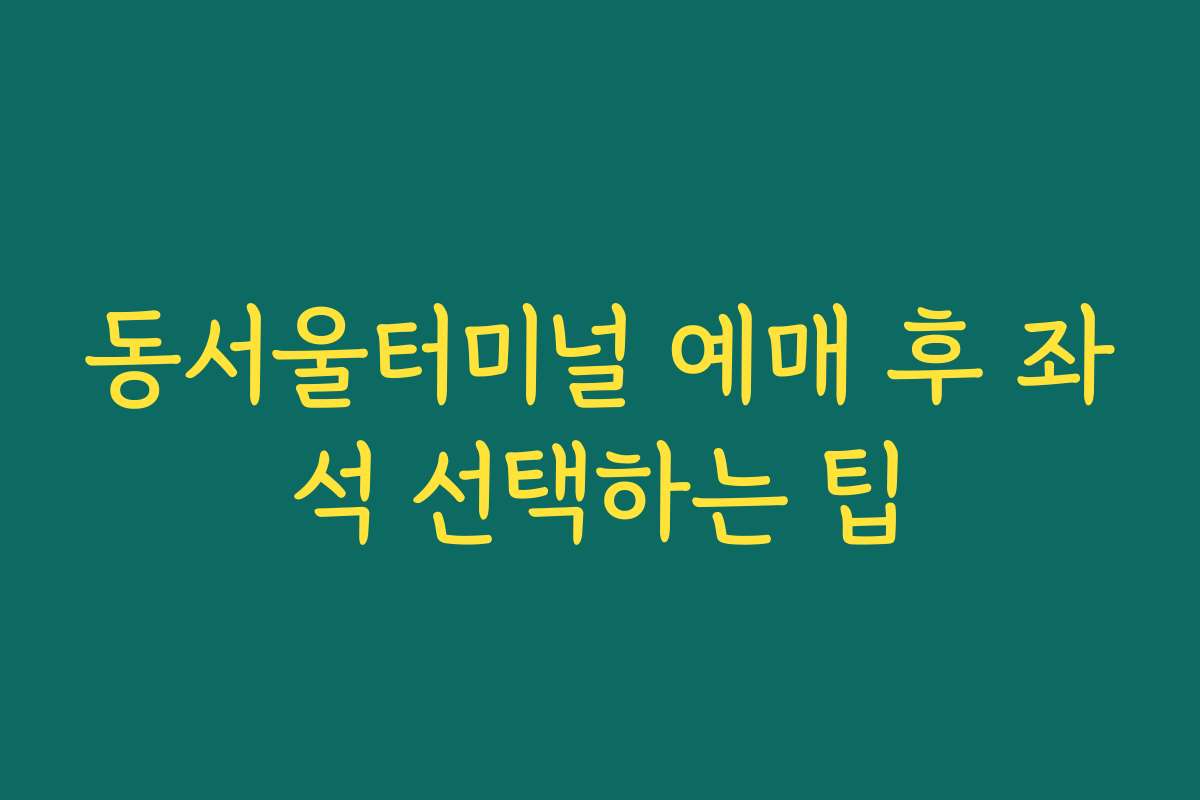 동서울터미널 예매 후 좌석 선택하는 팁