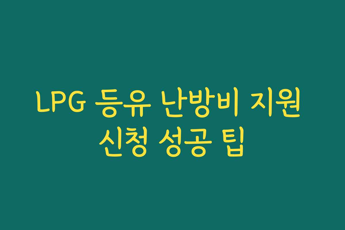 LPG 등유 난방비 지원 신청 성공 팁