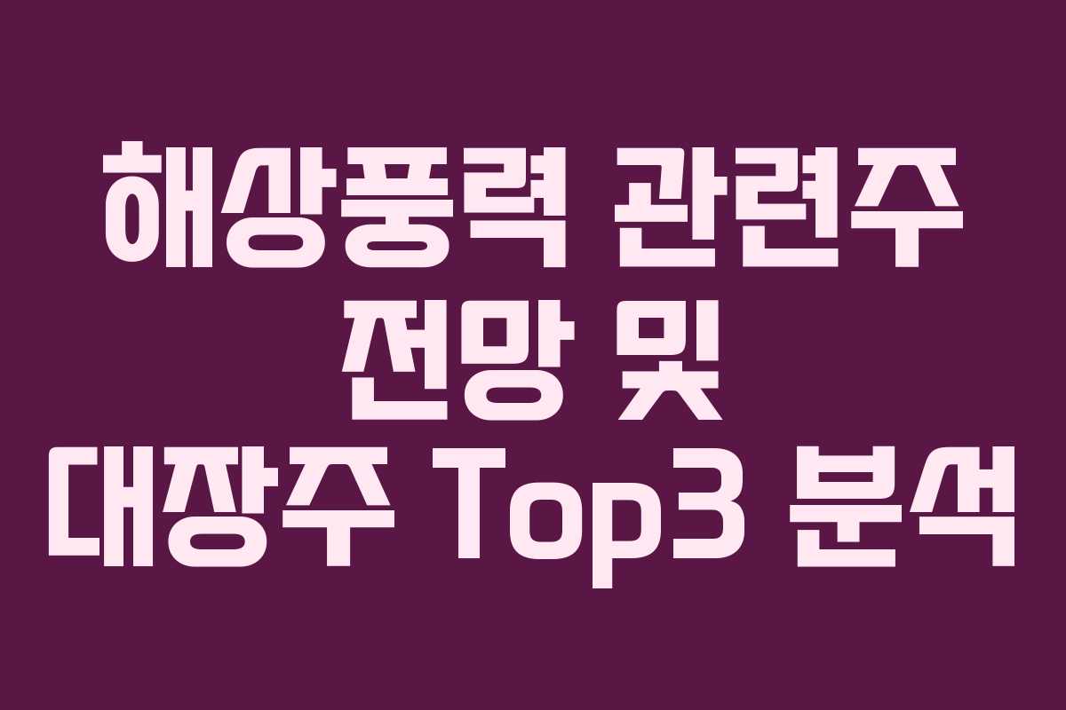 해상풍력 관련주 전망 및 대장주 Top3 분석