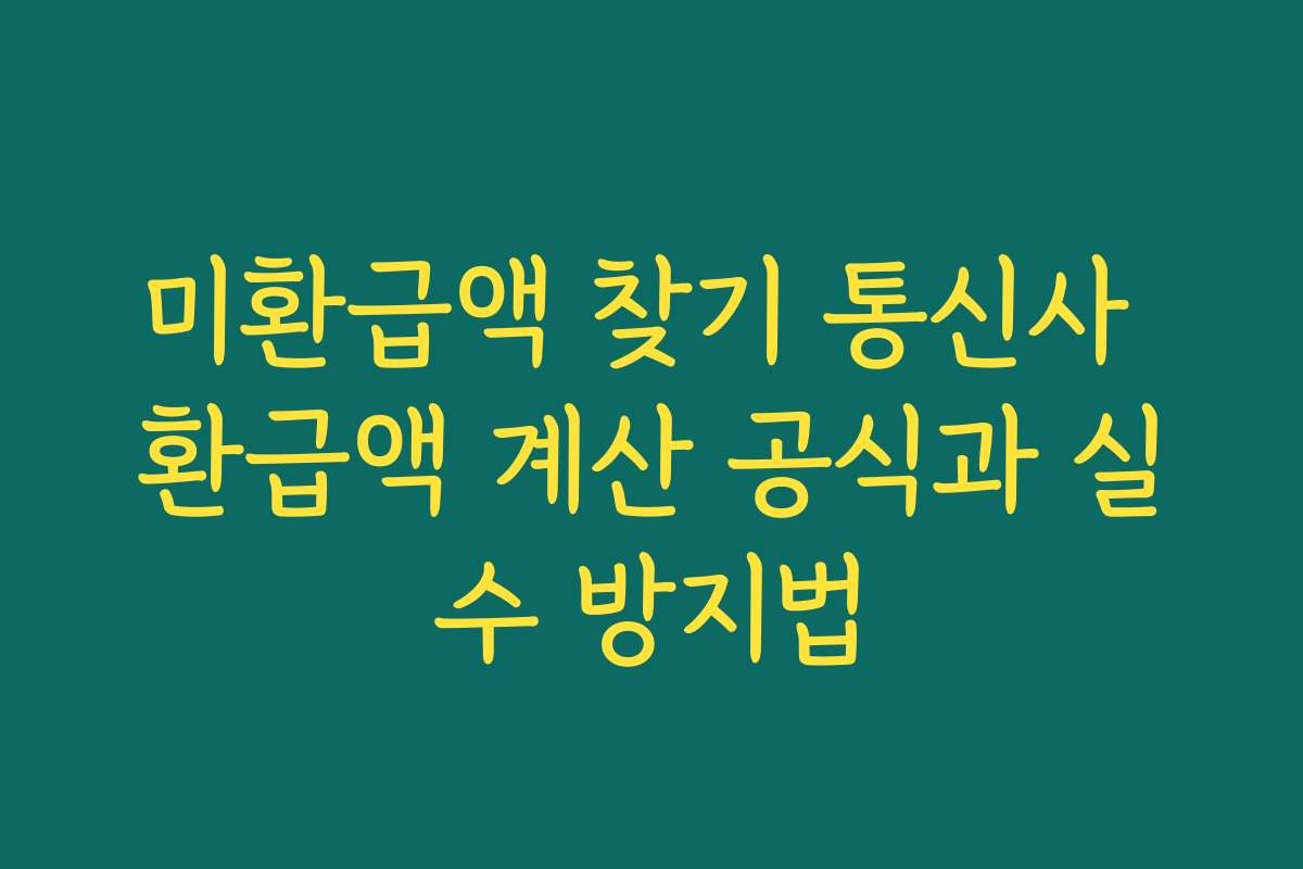 미환급액 찾기 통신사 환급액 계산 공식과 실수 방지법