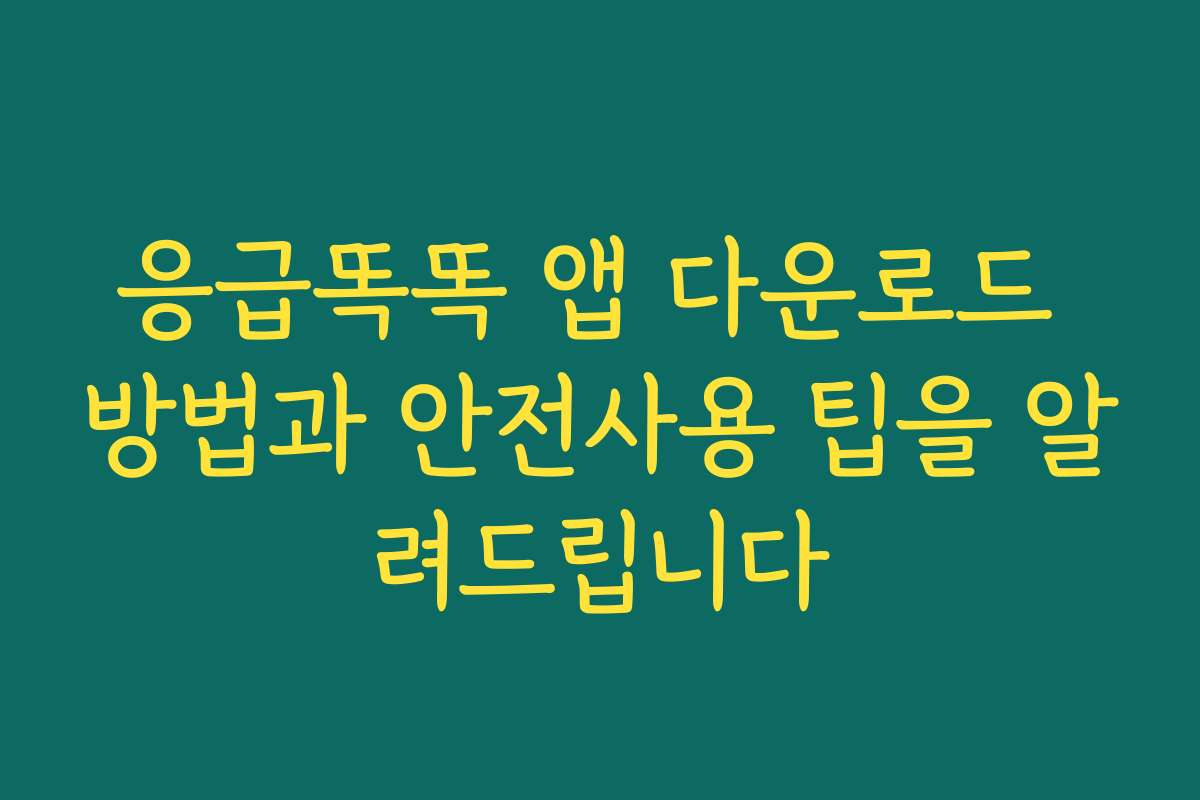 응급똑똑 앱 다운로드 방법과 안전사용 팁을 알려드립니다