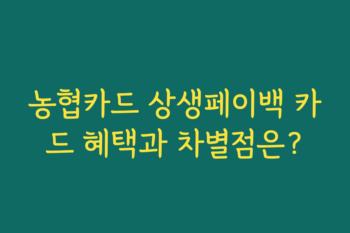 농협카드 상생페이백 카드 혜택과 차별점은?