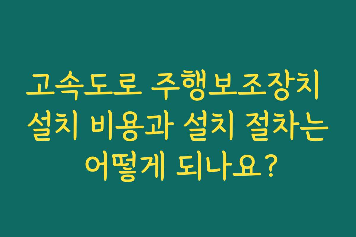 고속도로 주행보조장치 설치 비용과 설치 절차는 어떻게 되나요?