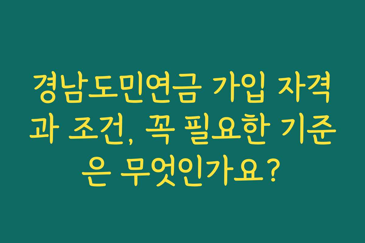 경남도민연금 가입 자격과 조건, 꼭 필요한 기준은 무엇인가요?