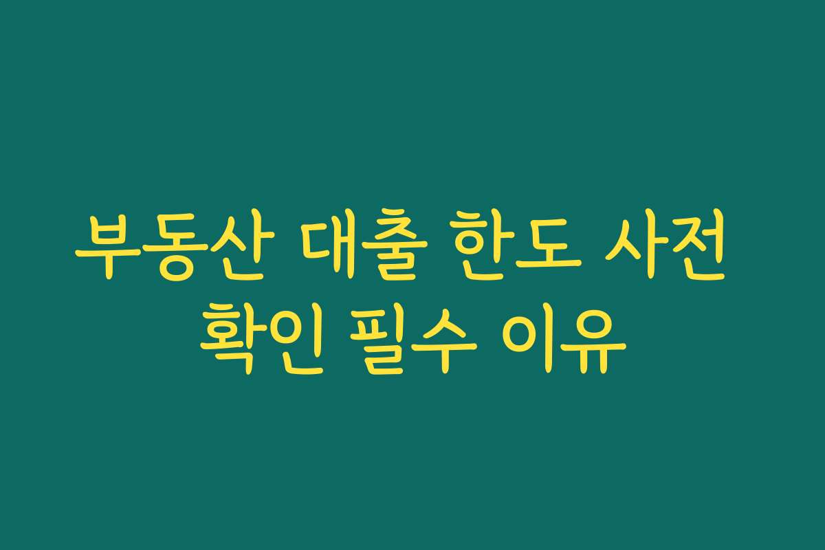 부동산 대출 한도 사전 확인 필수 이유