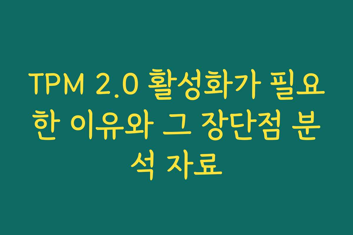 TPM 2.0 활성화가 필요한 이유와 그 장단점 분석 자료