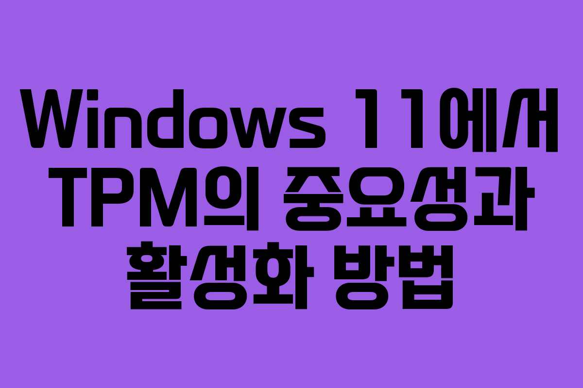 Windows 11에서 TPM의 중요성과 활성화 방법