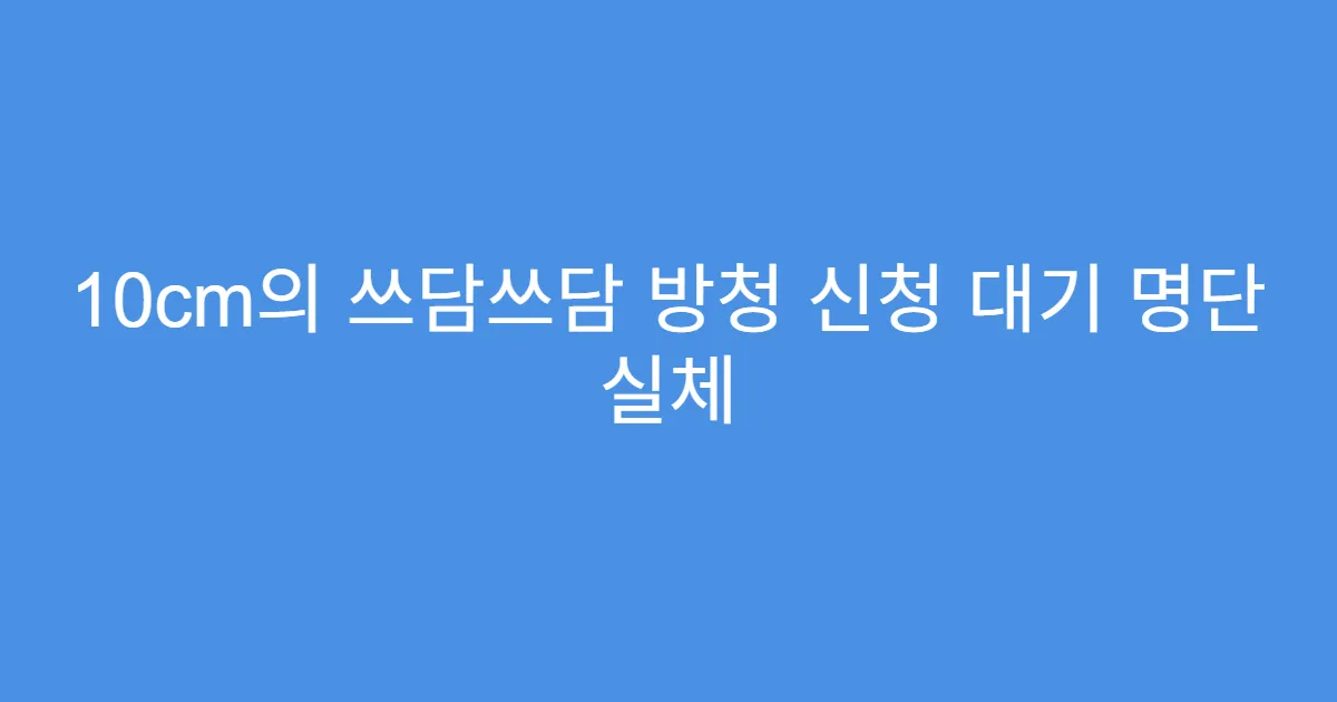 10cm의 쓰담쓰담 방청 신청 대기 명단 실체