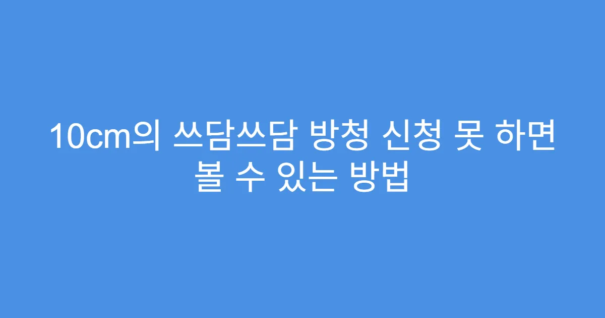 10cm의 쓰담쓰담 방청 신청 못 하면 볼 수 있는 방법