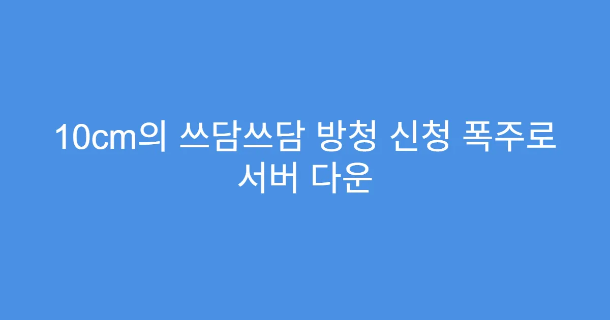 10cm의 쓰담쓰담 방청 신청 폭주로 서버 다운