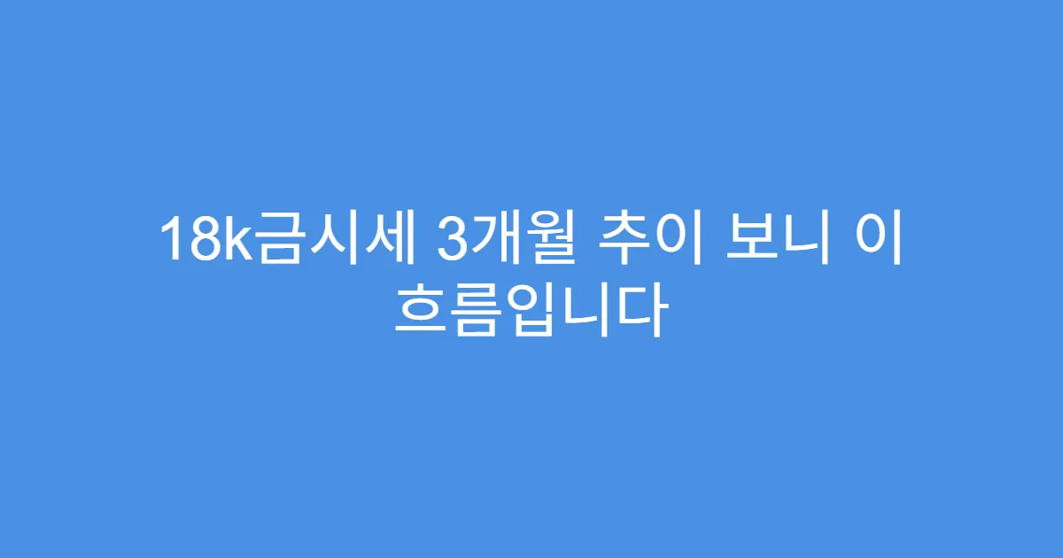 18k금시세 3개월 추이 보니 이 흐름입니다