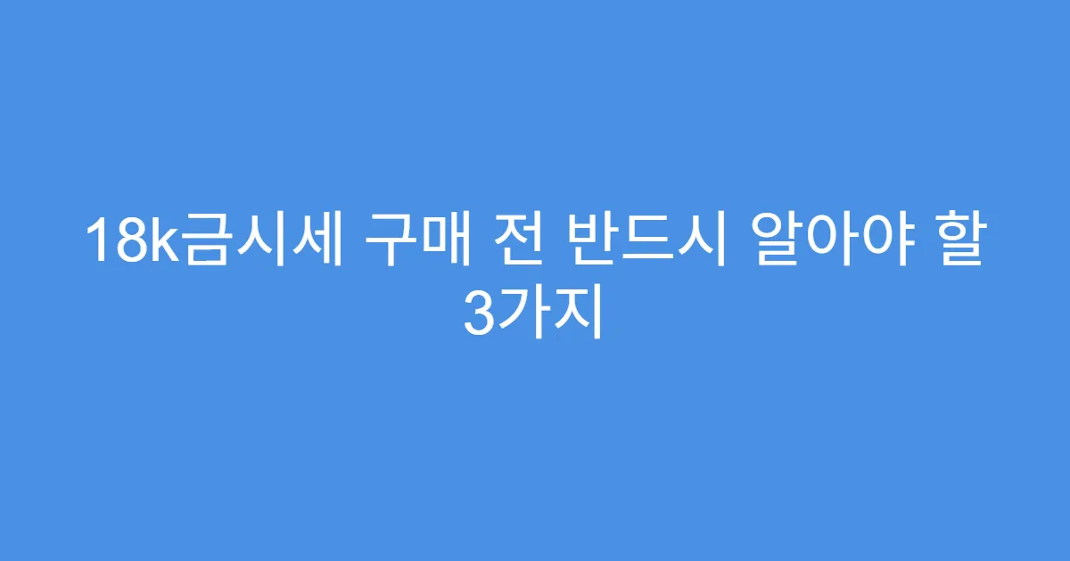 18k금시세 구매 전 반드시 알아야 할 3가지